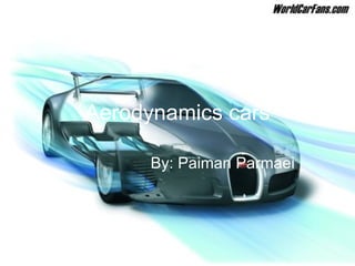 Aerodynamics cars By: Paiman Parmaei  