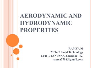 AERODYNAMIC AND
HYDRODYNAMIC
PROPERTIES
RAMYA M
M.Tech Food Technology
CFDT, TANUVAS, Chennai - 52.
ramya2798@gmail.com
 