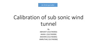 Calibration of sub sonic wind
tunnel
By
ABHIJEET (1SJ17AE002)
AKASH (1SJ17AE004)
AKSHATA (1SJ17AE005)
AMRUTHA( 1SJ17AE006)
Jai shree gurudev
 