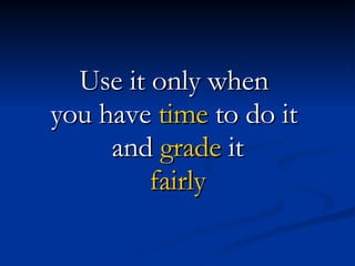 Use it only when  you have  time  to do it  and  grade  it fairly 