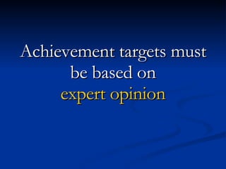 Achievement targets must be based on expert opinion 