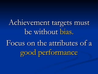 Achievement targets must be without  bias. Focus on the attributes of a  good performance 