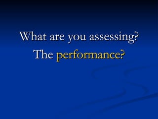 What are you assessing? The  performance? 