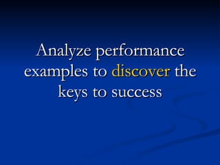 Analyze performance examples to  discover  the keys to success 
