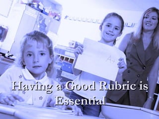Having a Good Rubric is Essential 