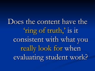 Does the content have the  ‘ring of truth,’  is it consistent with what you  really look for  when evaluating student work? 
