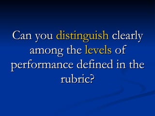 Can you  distinguish  clearly among the  levels  of performance defined in the rubric? 