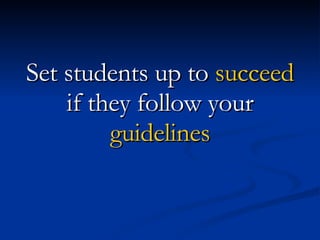 Set students up to  succeed  if they follow your  guidelines 