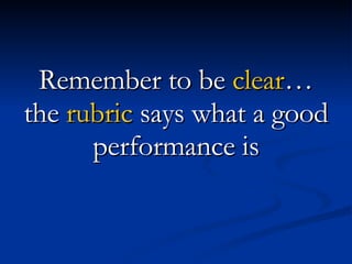 Remember to be  clear … the  rubric  says what a good performance is 