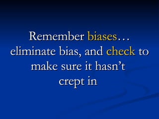 Remember  biases … eliminate bias, and  check  to make sure it hasn’t  crept in  