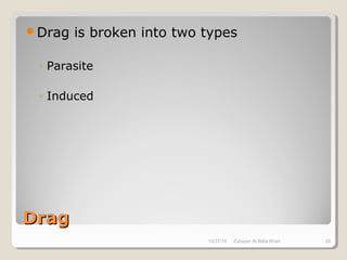 DragDrag
Drag is broken into two types
◦ Parasite
◦ Induced
10/27/18 Zubayer Al Billal Khan 26
 