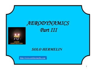 1
AERODYNAMICS
Part III
SOLO HERMELIN
http://www.solohermelin.com
 