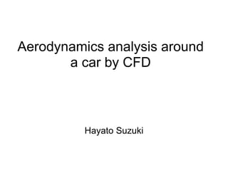 Aerodynamics analysis around
       a car by CFD



          Hayato Suzuki
 