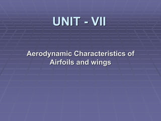 UNIT - VII
Aerodynamic Characteristics of
Airfoils and wings
 