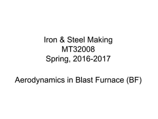 Iron & Steel Making
MT32008
Spring, 2016-2017
Aerodynamics in Blast Furnace (BF)
 