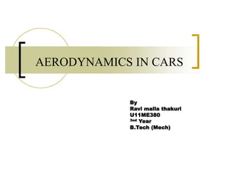 AERODYNAMICS IN CARS
By
Ravi malla thakuri
U11ME380
3nd Year
B.Tech (Mech)
 