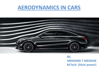AERODYNAMICS IN CARS
BY,
ABHISHEK T MENDHE
M.Tech (Heat power)
 