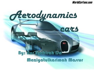 Aerodynamics
cars
By: Nur Syahirah Isa
Maziyatulkarimah Masrur
 
