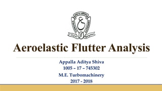 Aeroelastic Flutter Analysis
Appalla Aditya Shiva
1005 – 17 – 745302
M.E. Turbomachinery
2017 - 2018
 