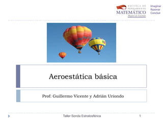 Aeroestática básica
Prof: Guillermo Vicente y Adrián Uriondo

Taller Sonda Estratosférica

1

 