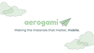 aerogami
Making the materials that matter, mobile.
 