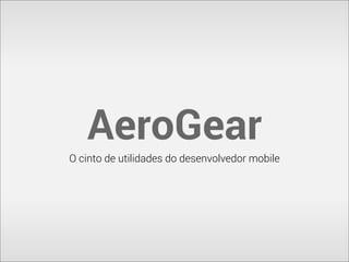 AeroGear
The mobile developer's utility belt

 