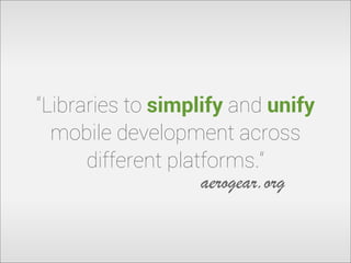 “Libraries to simplify and unify
mobile development across
different platforms.“
aerogear.org

 