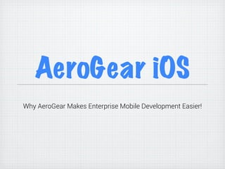 AeroGear iOS
Why AeroGear Makes Enterprise Mobile Development Easier!
 