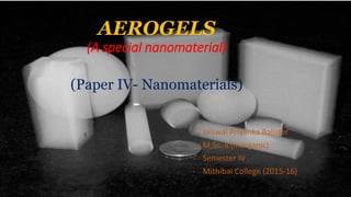 AEROGELS
(A special nanomaterial)
(Paper IV- Nanomaterials)
- Jaiswal Priyanka Balister
- M.Sc. II (Inorganic)
- Semester IV
- Mithibai College (2015-16)
 