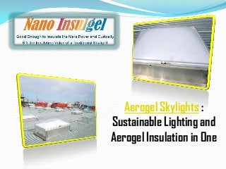 Aerogel Skylights :
Sustainable Lighting and
Aerogel Insulation in One
 