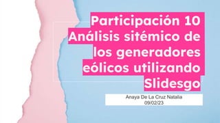 Participación 10
Análisis sitémico de
los generadores
eólicos utilizando
Slidesgo
Anaya De La Cruz Natalia
09/02/23
 