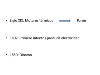 • Siglo XIX: Motores térmicos               Parón



• 1802: Primero intentos producir electricidad



• 1850: Dinamo
 