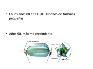 • En los años 80 en EE.UU. Diseños de turbinas
  pequeñas



• Años 90, máximo crecimiento
 