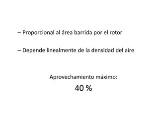 – Proporcional al área barrida por el rotor

– Depende linealmente de la densidad del aire



             Aprovechamiento máximo:
                       40 %
 