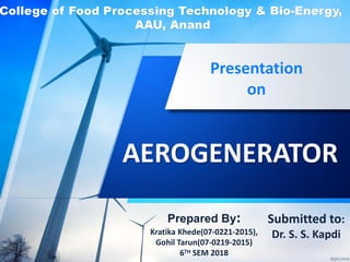 AEROGENERATOR
Presentation
on
Submitted to:
Dr. S. S. Kapdi
Prepared By:
Kratika Khede(07-0221-2015),
Gohil Tarun(07-0219-2015)
6TH SEM 2018
 