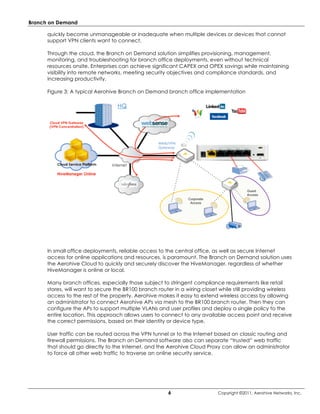 Branch on Demand

      quickly become unmanageable or inadequate when multiple devices or devices that cannot
      support VPN clients want to connect.

      Through the cloud, the Branch on Demand solution simplifies provisioning, management,
      monitoring, and troubleshooting for branch office deployments, even without technical
      resources onsite. Enterprises can achieve significant CAPEX and OPEX savings while maintaining
      visibility into remote networks, meeting security objectives and compliance standards, and
      increasing productivity.

      Figure 3: A typical Aerohive Branch on Demand branch office implementation




      In small office deployments, reliable access to the central office, as well as secure Internet
      access for online applications and resources, is paramount. The Branch on Demand solution uses
      the Aerohive Cloud to quickly and securely discover the HiveManager, regardless of whether
      HiveManager is online or local.

      Many branch offices, especially those subject to stringent compliance requirements like retail
      stores, will want to secure the BR100 branch router in a wiring closet while still providing wireless
      access to the rest of the property. Aerohive makes it easy to extend wireless access by allowing
      an administrator to connect Aerohive APs via mesh to the BR100 branch router. Then they can
      configure the APs to support multiple VLANs and user profiles and deploy a single policy to the
      entire location. This approach allows users to connect to any available access point and receive
      the correct permissions, based on their identity or device type.

      User traffic can be routed across the VPN tunnel or to the Internet based on classic routing and
      firewall permissions. The Branch on Demand software also can separate “trusted” web traffic
      that should go directly to the Internet, and the Aerohive Cloud Proxy can allow an administrator
      to force all other web traffic to traverse an online security service.




                                                       6                    Copyright ©2011, Aerohive Networks, Inc.
 