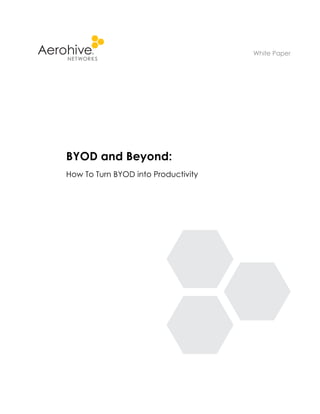 BYOD and Beyond: 
How To Turn BYOD into Productivity 
White Paper 
 