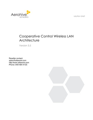 solution brief




           Cooperative Control Wireless LAN
           Architecture
           Version 3.5




Reseller contact:
sales@altaware.com
http://www.altaware.com
Phone: 949-484-4125
 