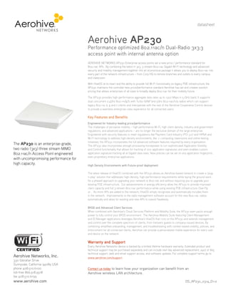 The AP230 is an enterprise-grade,
two radio (3x3) three stream MIMO
802.11ac/n Access Point engineered
with uncompromising performance for
high capacity.
AEROHIVE NETWORKS AP230 Enterprise access points set a new price / performance standard for
802.11ac APs. By combining the latest in 3x3, 3-stream 802.11ac Gigabit Wi-Fi technology and advanced
security and mobility management together into an economical package it allows you to deploy 802.11ac into
every part of the network infrastructure – from Corp HQ to remote branches and outlets to every campus
and classroom.
With HiveOS at its heart and the ability to provide full Wi-Fi functionality on legacy POE infrastructure, the
AP230 maintains the controller-less price/performance standard Aerohive has set and creates solution
pricing that allows enterprises of all sizes to broadly deploy 802.11ac for their mobility future.
The AP230 provides high-performance aggregate data rates up to 1300 Mbps in 5-GHz band. It supports
dual concurrent 2.4Ghz 802.11n/g/b with Turbo-QAM™and 5Ghz 802.11ac/n/a radios which can support
legacy 802.11a, b, g and n clients and interoperate with the rest of the Aerohive Cooperative Control devices
to provide a seamless enterprise-class experience for all connected users.
Key Features and Benefits
Engineered for Industry-leading price/performance
The challenges of pervasive mobility – high performance Wi-Fi, high client density, industry and government
regulations, and advanced applications – are no longer the exclusive domain of the large enterprise.
Engineered with security features to meet regulations like Payment Card Industry (PCI 3.0) and HIPAA and
Wi-Fi technology to address high-density environments, like 1:1 computing classrooms and online testing
initiatives, the AP230 incorporates the full advanced software features required by every organization.
The AP230 also incorporates enough processing horsepower to run sophisticated Application Visibility
and Control functionality that allows for tracking of 700 application signatures and even enables custom
application signature tracking all at Gigabit data rates. Now policies can be set on any application fingerprint;
even proprietary enterprise applications.
High Density Environments with Future-proof deployment
The latest release of HiveOS combined with the AP230 allows an Aerohive-based network to create a ‘plug-
n-play’ solution that addresses high-density, high-performance requirements while laying the ground work
for a phased approach to upgrading your network to 802.11ac and without requiring you to upgrade your
existing POE infrastructure. Our advancements in energy efficiency allow the AP230 to provide improved
client capacity and full 3-stream 802.11ac performance while using existing POE infrastructure (See Pg.
2) . As more APs are added to the network, HiveOS simply recognizes and automatically includes them
in the network. Improvements to the radio management software account for the new 802.11ac radios
automatically and allow for existing and new APs to coexist flawlessly.
BYOD and Advanced Client Services
When combined with Aerohive’s Cloud Services Platform and Mobility Suite, the AP230 even packs enough
power to fully control your BYOD environment. The Aerohive Mobility Suite featuring Client Management
and ID Manager applications leverages Aerohive’s HiveOS that runs on the AP230 and extends management
and control over the complete spectrum of clients, from transient guests to company-issued devices. By
combining simplified onboarding, management, and troubleshooting with context-based visibility, policies, and
enforcement for all connected clients, Aerohive can provide a personalized mobile experience for every user
and device on the network.
Warranty and Support
Every Aerohive Networks device is backed by a limited lifetime hardware warranty. Extended product and
technical support may be purchased separately and can include next day advanced replacement, 24x7 or 8x5
technical support, web and email support access, and software updates. For complete support terms go to
www.aerohive.com/support.
Contact us today to learn how your organization can benefit from an
Aerohive wireless LAN architecture.
Aerohive Networks, Inc.
330 Gibraltar Drive
Sunnyvale, California 94089 USA
phone 408.510.6100
toll-free 866.918.9918
fax 408.510.6199
www.aerohive.com
Aerohive AP230
Performance optimized 802.11ac/n Dual-Radio 3x3:3
access point with internal antenna option
datasheet
DS_AP230_0314_D1-2
 