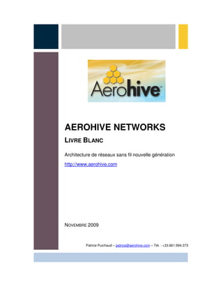 AEROHIVE NETWORKS
LIVRE BLANC

Architecture de réseaux sans fil nouvelle génération
http://www.aerohive.com




NOVEMBRE 2009



          Patrice Puichaud – patrice@aerohive.com – Tél. : +33.661.994.373
 