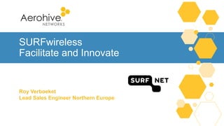 SURFwireless
Facilitate and Innovate
Roy Verboeket
Lead Sales Engineer Northern Europe
 