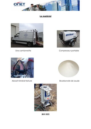 Le matériel
Une camionnette Compresseur portable
Abrasif Minéral Naturel Bicarbonate de soude
IBIX H2O
 