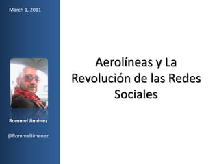 March 1, 2011 Aerolíneas y La Revolución de las Redes Sociales Rommel Jiménez @RommelJimenez 