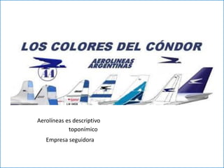 Aerolíneas es descriptivo 
toponímico 
Empresa seguidora  