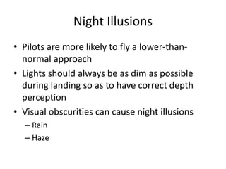 Night IllusionsPilots are more likely to fly a lower-than-normal approachLights should always be as dim as possible during landing so as to have correct depth perceptionVisual obscurities can cause night illusionsRainHaze