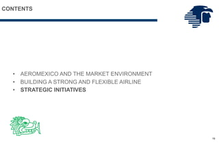 • AEROMEXICO AND THE MARKET ENVIRONMENT
• BUILDING A STRONG AND FLEXIBLE AIRLINE
• STRATEGIC INITIATIVES
19
CONTENTS
 