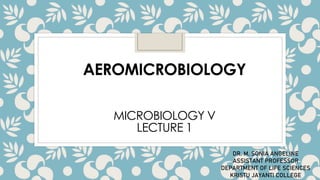 AEROMICROBIOLOGY
MICROBIOLOGY V
LECTURE 1
DR. M. SONIA ANGELINE
ASSISTANT PROFESSOR
DEPARTMENT OF LIFE SCIENCES
KRISTU JAYANTI COLLEGE
 