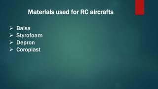 Materials used for RC aircrafts
 Balsa
 Styrofoam
 Depron
 Coroplast
 