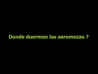 Donde duermen las aeromozas ? 