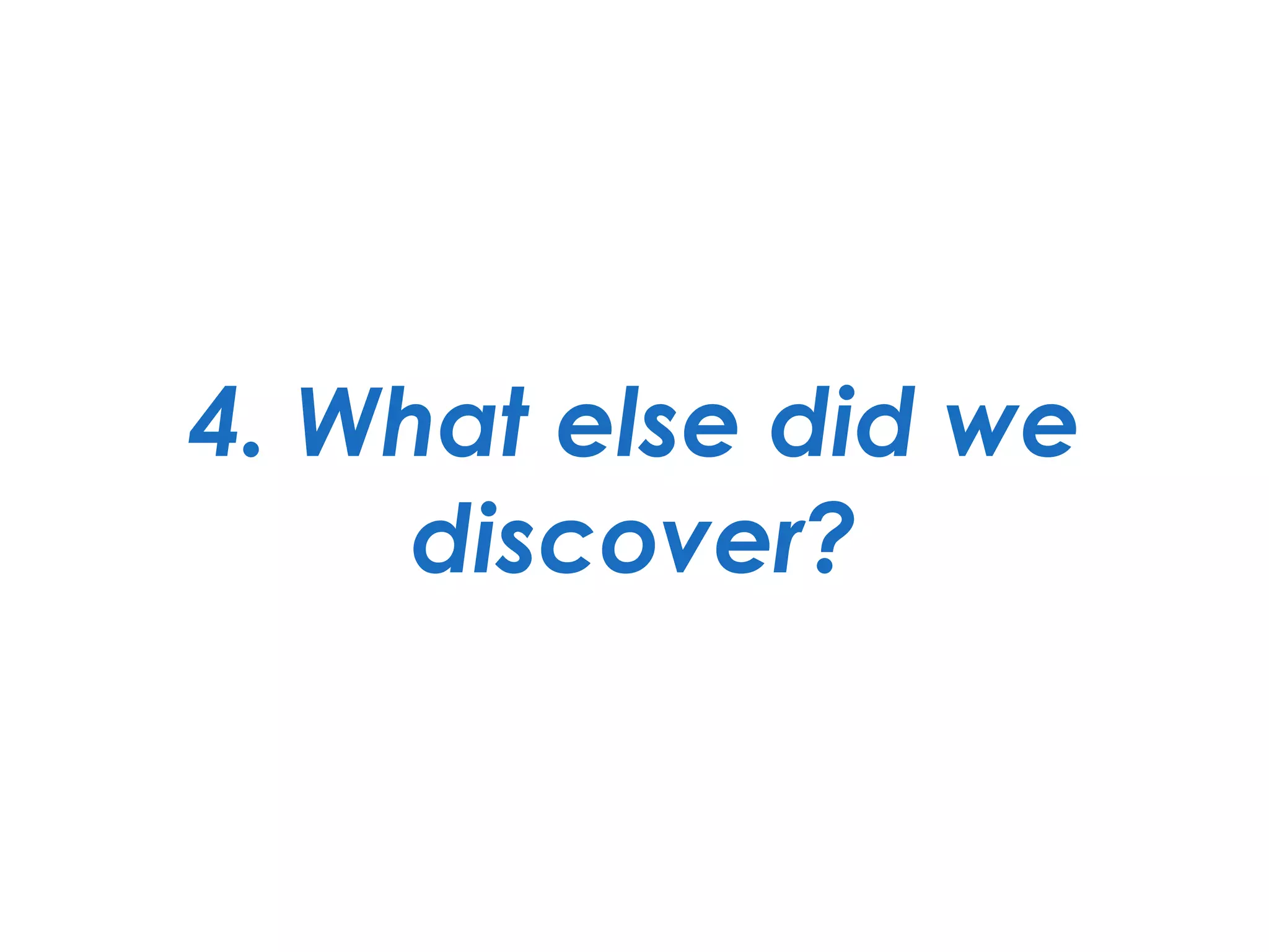 4. What else did we
discover?
 